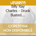 Billy Ray Charles - Drunk Busted Disgusted & Can'T be Trusted cd musicale di Billy Ray Charles