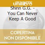 Shinn G.G. - You Can Never Keep A Good cd
