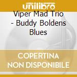 Viper Mad Trio - Buddy Boldens Blues cd musicale di Viper Mad Trio