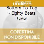 Bottom To Top - Eighty Beats Crew cd
