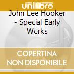 John Lee Hooker - Special Early Works cd musicale di John Lee Hooker