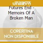 Futures End - Memoirs Of A Broken Man cd musicale di Futures End
