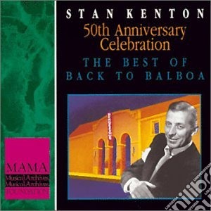 Stan Kenton - 50th Anniversary Celebration The Best Of Back To Balboa cd musicale di Stan Kenton