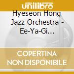 Hyeseon Hong Jazz Orchestra - Ee-Ya-Gi (Stories) cd musicale di Hong, Hyeseon Jazz Orchestra