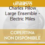 Charles Pillow Large Ensemble - Electric Miles cd musicale di Charles Pillow Large Ensemble