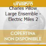 Charles Pillow Large Ensemble - Electric Miles 2 cd musicale