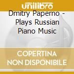 Dmitry Paperno - Plays Russian Piano Music cd musicale di Dmitry Paperno