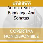 Antonio Soler - Fandango And Sonatas cd musicale di Antonio Soler