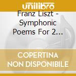 Franz Liszt - Symphonic Poems For 2 Piano cd musicale di Franz Liszt