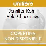 Jennifer Koh - Solo Chaconnes cd musicale di Jennifer Koh