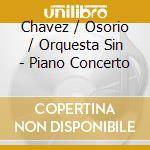 Chavez / Osorio / Orquesta Sin - Piano Concerto cd musicale di Chavez / Osorio / Orquesta Sin
