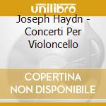 Joseph Haydn - Concerti Per Violoncello cd musicale di Haydn franz joseph