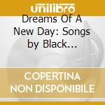 Dreams Of A New Day: Songs by Black Composers cd musicale