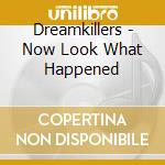 Dreamkillers - Now Look What Happened cd