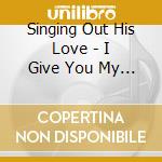 Singing Out His Love - I Give You My All cd