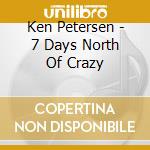 Ken Petersen - 7 Days North Of Crazy cd