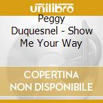 Peggy Duquesnel - Show Me Your Way cd musicale di Peggy Duquesnel