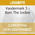 Vandermark 5 - Burn The Incline cd musicale di VANDERMARK 5
