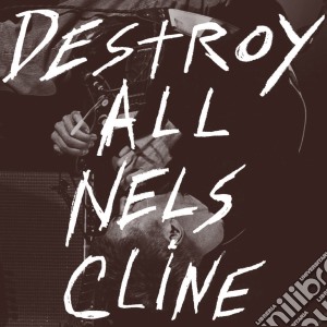 Nels Cline - Destroy All Nelscline cd musicale di Nels Cline