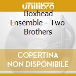 Boxhead Ensemble - Two Brothers cd