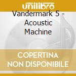 Vandermark 5 - Acoustic Machine cd musicale di VANDERMARK 5