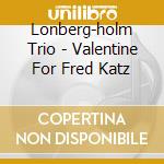 Lonberg-holm Trio - Valentine For Fred Katz cd musicale di Trio Lonberg-holm