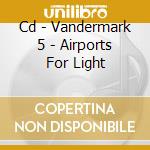 Cd - Vandermark 5 - Airports For Light cd musicale di VANDERMARK 5