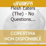 Flesh Eaters (The) - No Questions Asked cd musicale di Eaters Flesh