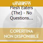 Flesh Eaters (The) - No Questions Asked cd