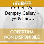 Corbett Vs. Dempsy Gallery - Eye & Ear: Artist <->musician cd musicale di CORBETT VS. DEMPSY G