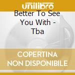 Better To See You With - Tba cd musicale di Better To See You With