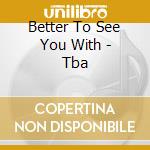 Better To See You With - Tba cd