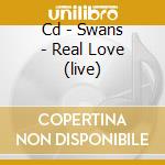Cd - Swans - Real Love (live) cd