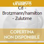 Cd - Brotzmann/hamilton - Zulutime