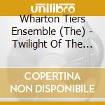 Wharton Tiers Ensemble (The) - Twilight Of The Computer Age cd musicale di Wharton Tiers
