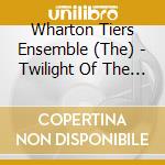 Wharton Tiers Ensemble (The) - Twilight Of The Computer Age cd