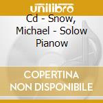 Cd - Snow, Michael - Solow Pianow cd musicale di SNOW, MICHAEL