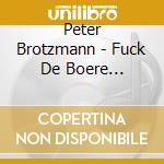 Peter Brotzmann - Fuck De Boere (1968-1970) cd musicale di BROTZMANN PETER GROUP