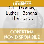 Cd - Thomas, Luther - Banana: The Lost Sessions cd