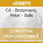 Cd - Brotzmann, Peter - Balls cd musicale di Peter Brotzmann