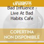 Bad Influence - Live At Bad Habits Cafe cd