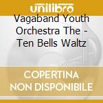 Vagaband Youth Orchestra  The - Ten Bells Waltz cd