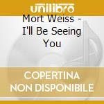 Mort Weiss - I'll Be Seeing You cd