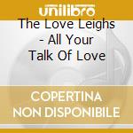 The Love Leighs - All Your Talk Of Love cd