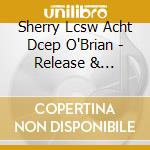 Sherry Lcsw Acht Dcep O'Brian - Release & Transform Burden: A Meditation To Awaken cd musicale di Sherry Lcsw Acht Dcep O'Brian