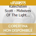 Kalechstein Scott - Midwives Of The Light - Songs For Personal & Planetary Healing cd musicale di Kalechstein Scott