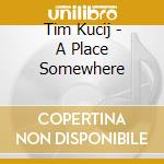 Tim Kucij - A Place Somewhere cd musicale di Tim Kucij