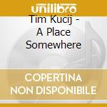 Tim Kucij - A Place Somewhere cd