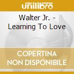 Walter Jr. - Learning To Love cd