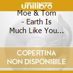 Moe & Tom - Earth Is Much Like You And Me cd